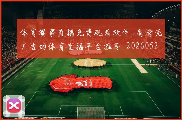 体育赛事直播免费观看软件_高清无广告的体育直播平台推荐_20260521201658