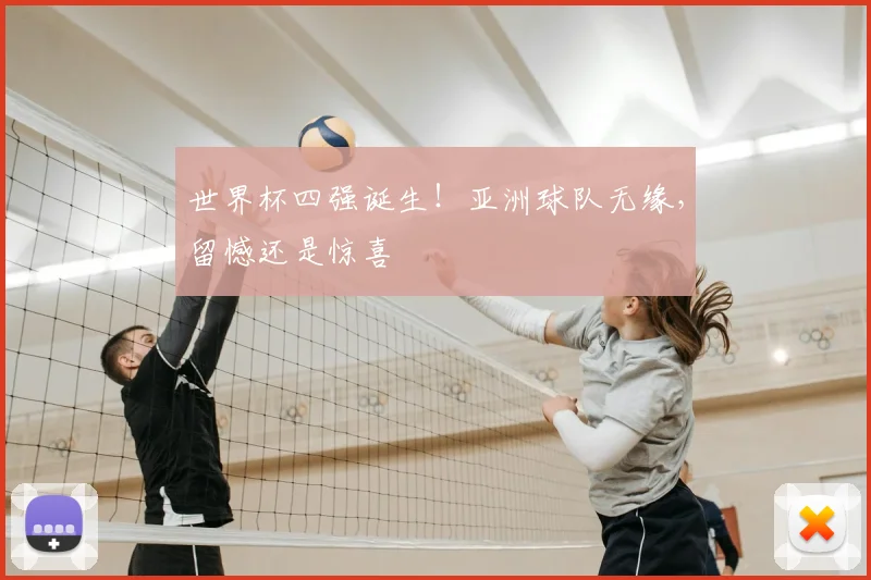 世界杯四强诞生!亚洲球队无缘,留憾还是惊喜