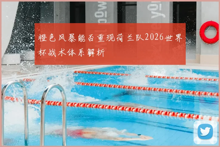 橙色风暴能否重现荷兰队2026世界杯战术体系解析